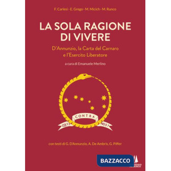 Sola ragione di vivere. D'Annunzio, la Carta del Carnaro e l'Esercito Liberatore (La)