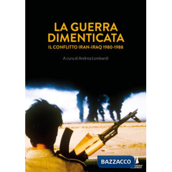 Guerra dimenticata. Il conflitto Iran-Iraq (1980-1988) (La)