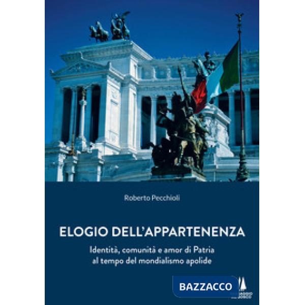 Elogio dell'appartenenza. Identità, comunità e amor di Patria al tempo del mondialismo apolide