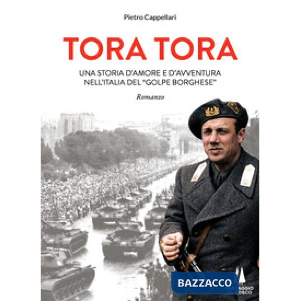Tora Tora. Una storia d'amore e d'avventura nell'Italia del «Golpe Borghese»