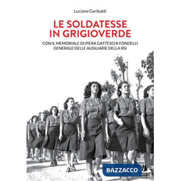 Soldatesse in grigioverde. Con il memoriale di Piera Gatteschi Fondelli, Generale delle Ausiliarie della Rsi (Le)