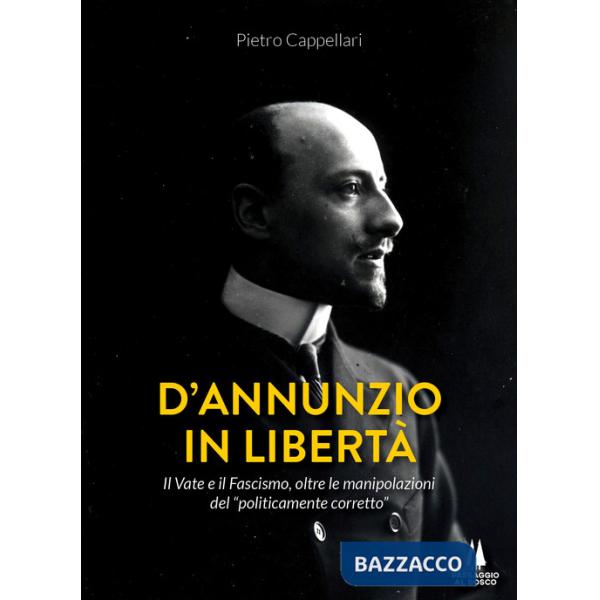 D'Annunzio in libertà. Il Vate e il fascismo, oltre le manipolazioni del «politicamente corretto»