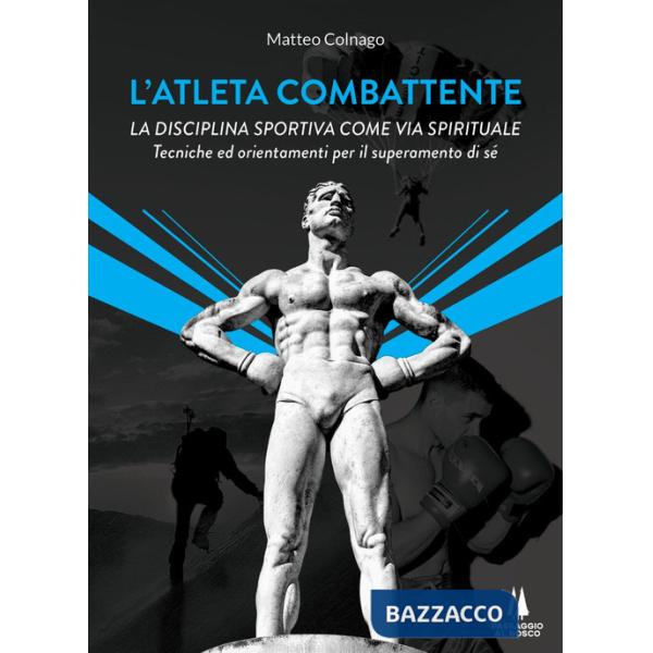 Atleta combattente. La disciplina sportiva come via spirituale. Tecniche ed orientamenti per il superamento di sé (L')