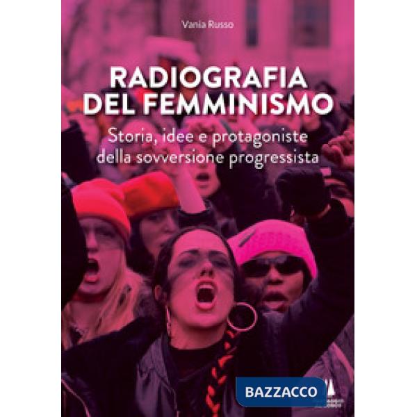 Radiografia del femminismo. Storia, idee e protagoniste della sovversione progressista