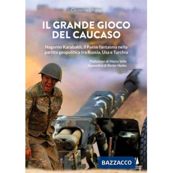 Grande gioco del Caucaso. Nagorno Karabakh, il Paese fantasma nella partita geopolitica tra Russia, Usa e Turchia (Il)