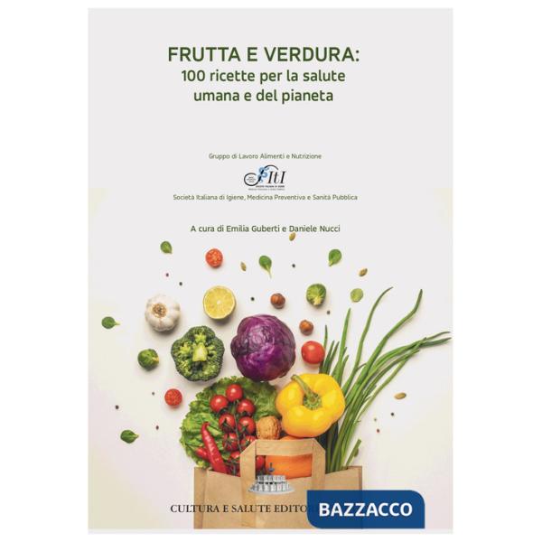 Frutta e verdura: 100 ricette per la salute umana e del pianeta