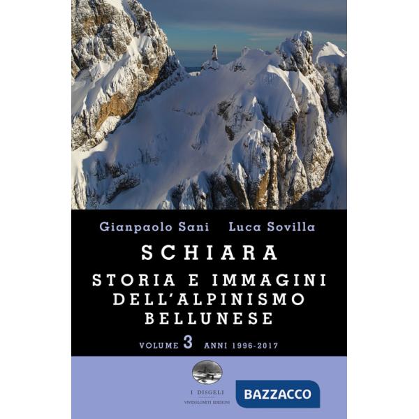 Schiara. Storia e immagini dell'alpinismo bellunese. Vol. 3: Anni 1996-2017