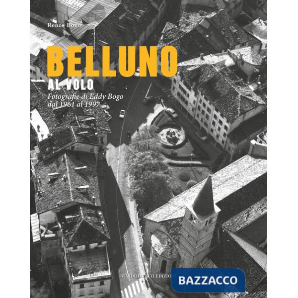Belluno al volo. Fotografie di Eddy Bogo dal 1961 al 1997