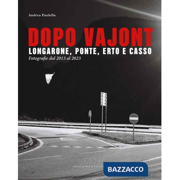 Dopo Vajont. Longarone, Ponte, Erto e Casso. Fotografie dal 2013 al 2023. Ediz. illustrata
