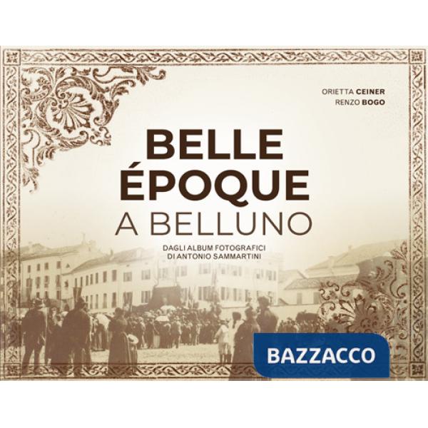 Belle Époque a Belluno. Dagli album fotografici di Antonio Sammartini