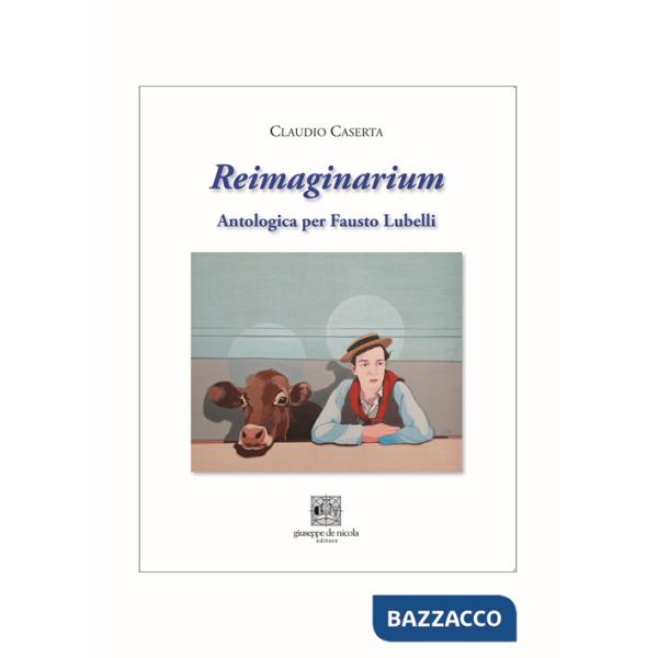 Reimaginarium. Antologica per Fausto Lubelli. Catalogo della mostra (Salerno, 18 novembre 2023-10 gennaio 2024)
