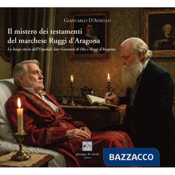 Mistero dei testamenti del marchese Ruggi d'Aragona. La lunga storia dell'Ospedale San Giovanni di Dio e Ruggi d'Aragona (Il)
