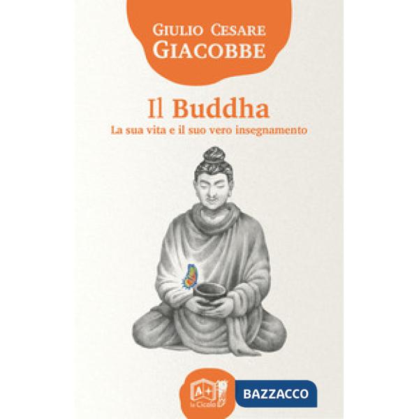 Buddha. La sua vita e il suo vero insegnamento (Il)
