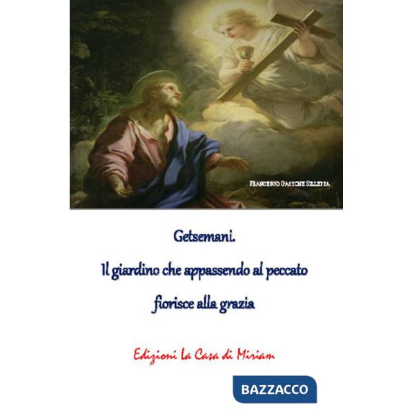 Getsemani. Il giardino che appassendo al peccato fiorisce alla grazia