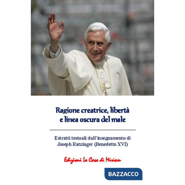 Ragione creatrice, libertà e linea oscura del male. Estratti testuali dall'insegnamento di Joseph Ratzinger (Benedetto XVI)