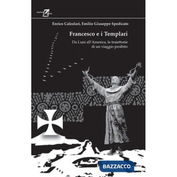 Francesco e i Templari. Da Luni all'America, traiettorie di un viaggio proibito