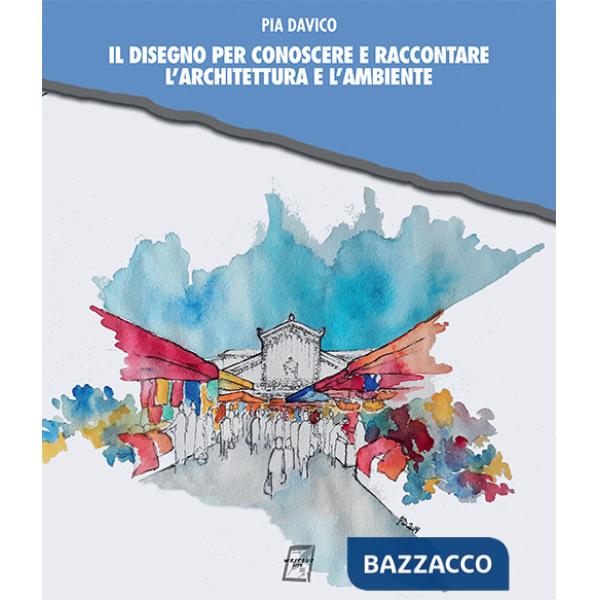 Disegno per conoscere e raccontare l'architettura e l'ambiente (Il)