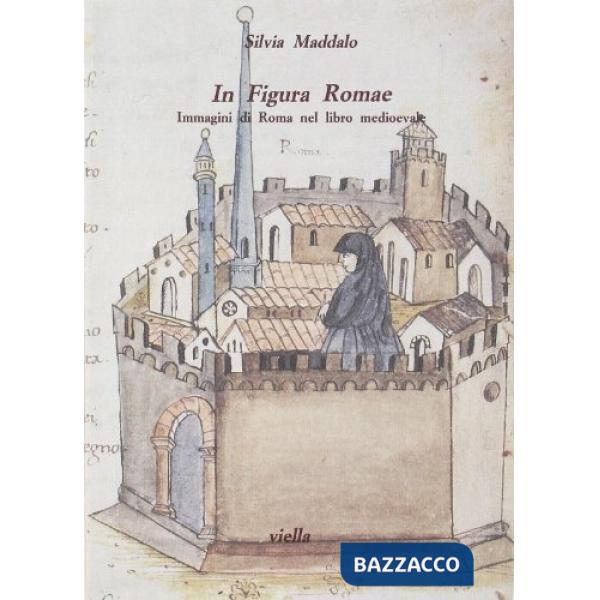 In figura Romae. Immagini di Roma nel libro medioevale. Ediz. illustrata