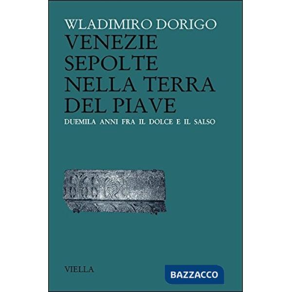 Venezie sepolte nella terra del Piave. Duemila anni fra il Dolce e il Salso