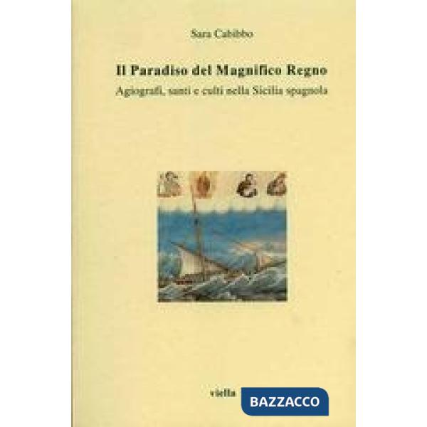 Paradiso del magnifico regno. Agiografi, santi e culti nella Sicilia spagnola (Il)