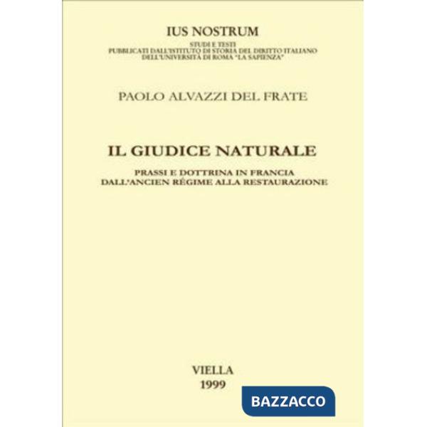 Giudice naturale. Prassi e dottrina in Francia dall'ancien régime alla Restaurazione (Il)