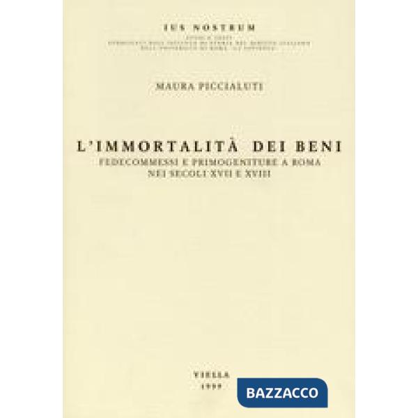 Immortalità dei beni. Fedecommessi e primogeniture a Roma nei secoli XVII e XVIII (L')