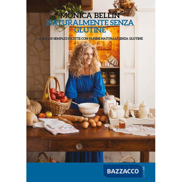 Naturalmente senza glutine. Oltre 100 semplici ricette con farine naturali senza glutine