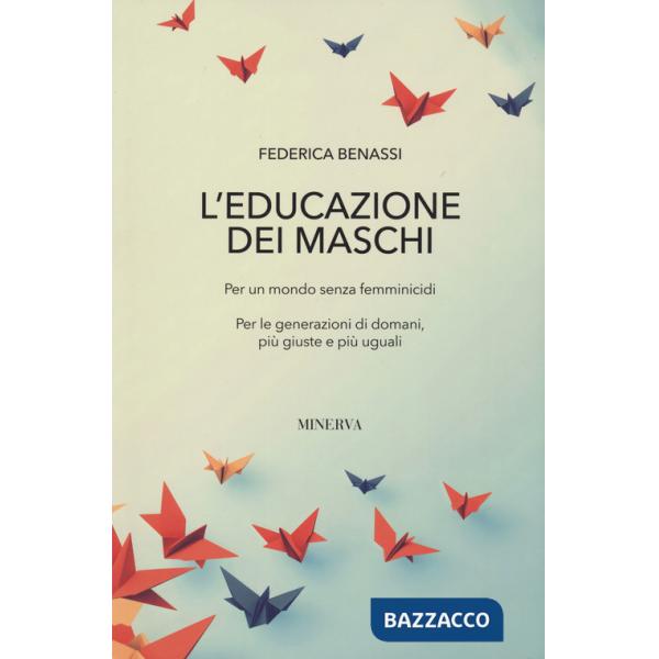 Educazione dei maschi. Per un mondo senza femminicidi. Per le generazioni di domani, più giuste e più uguali (L')