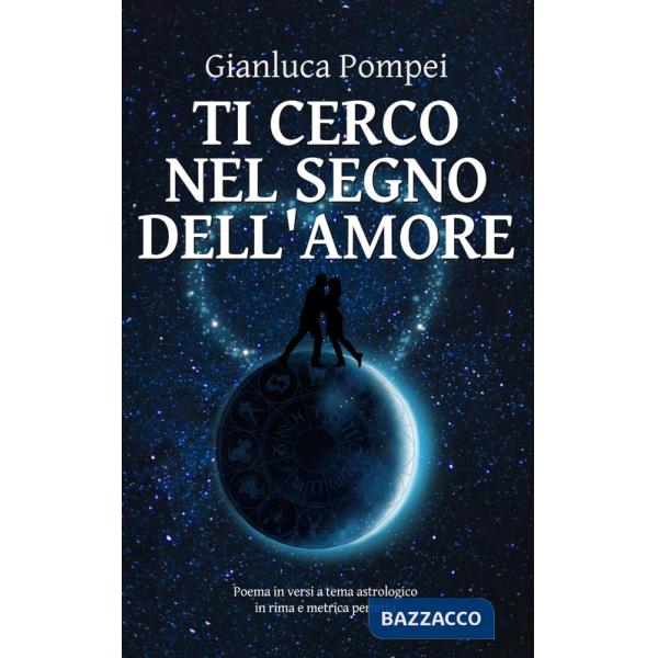 Ti cerco nel segno dell'amore. Poema in versi a tema astrologico in rima e metrica perfetta