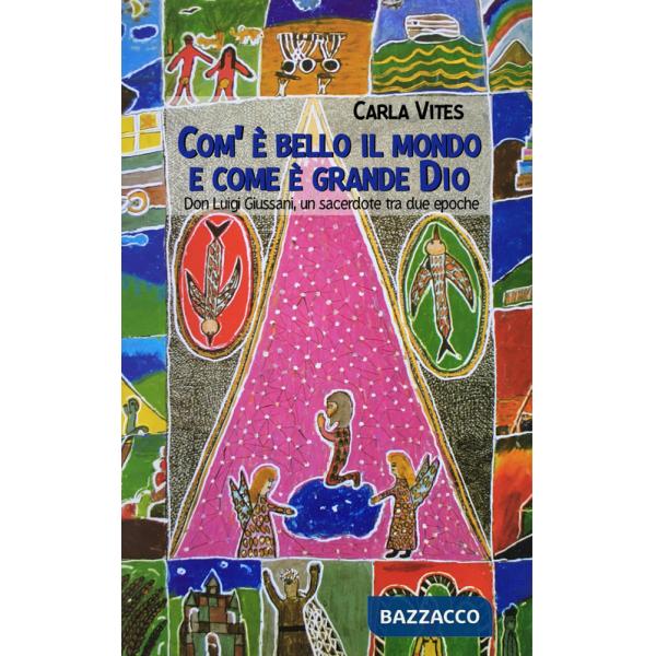 Com'è bello il mondo e come è grande Dio. Don Luigi Giussani, un sacerdote tra due epoche