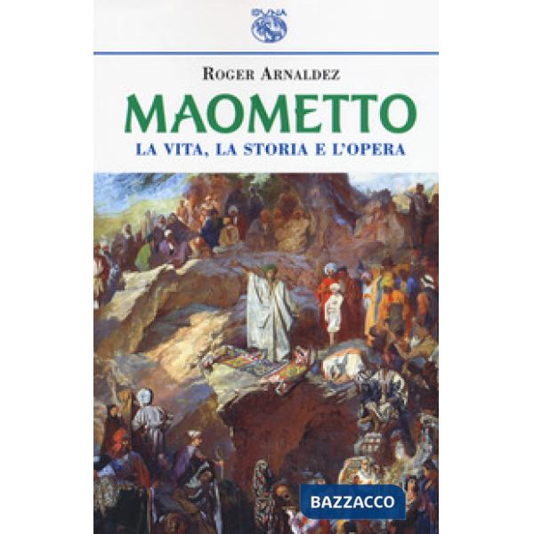 Maometto. La vita, la storia e l'opera