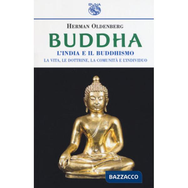 Buddha. L'India e il buddismo. La vita, le dottrine, la comunità e l'individuo