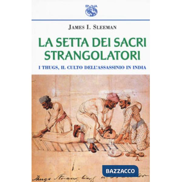Setta dei sacri strangolatori. I Thugs, il culto dell'assassinio in India (La)