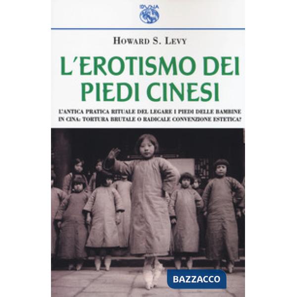 Erotismo dei piedi cinesi. L'antica pratica rituale del legare i piedi delle bambine in Cina: tortura brutale o radicale convenz