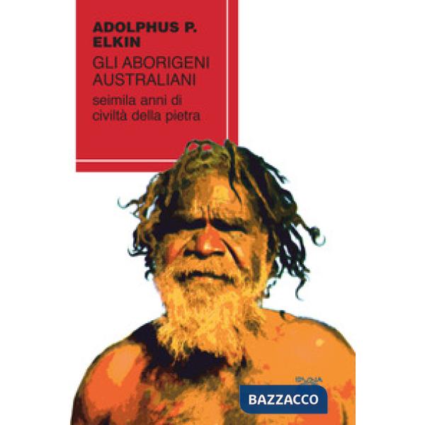 Aborigeni australiani. Seimila anni di civiltà della pietra (Gli)