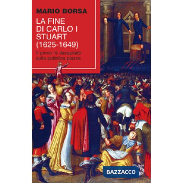 Fine di Carlo I Stuart (1625-1649). Il primo re decapitato sulla pubblica piazza (La)