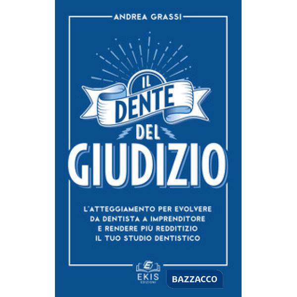 Dente del giudizio. L'atteggiamento per evolvere da dentista a imprenditore e rendere più redditizio il tuo studio dentistico (I