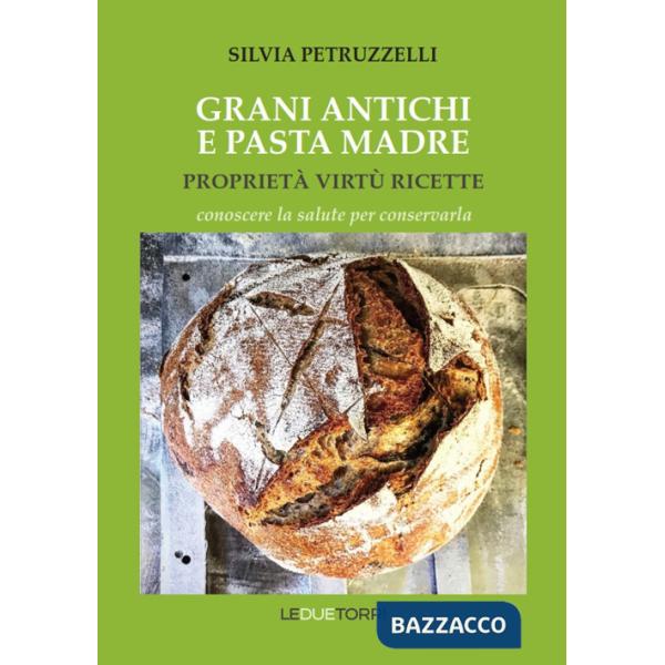 Grani antichi e pasta madre. Proprietà, virtù, ricette. Conoscere la salute per conservarla