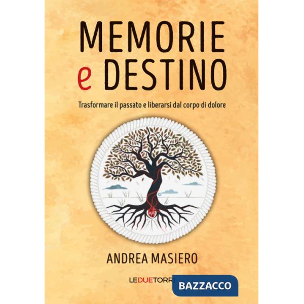 Memorie e destino. Trasformare il passato e liberarsi dal corpo di dolore