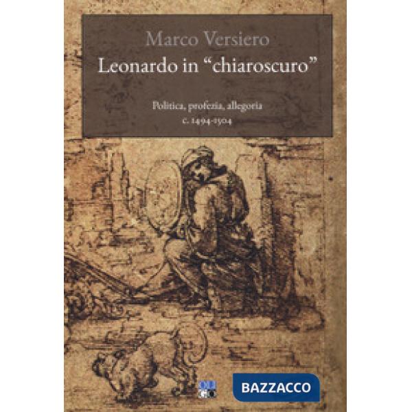 Leonardo in «chiaroscuro». Politica, profezia, allegoria c. 1494-1504