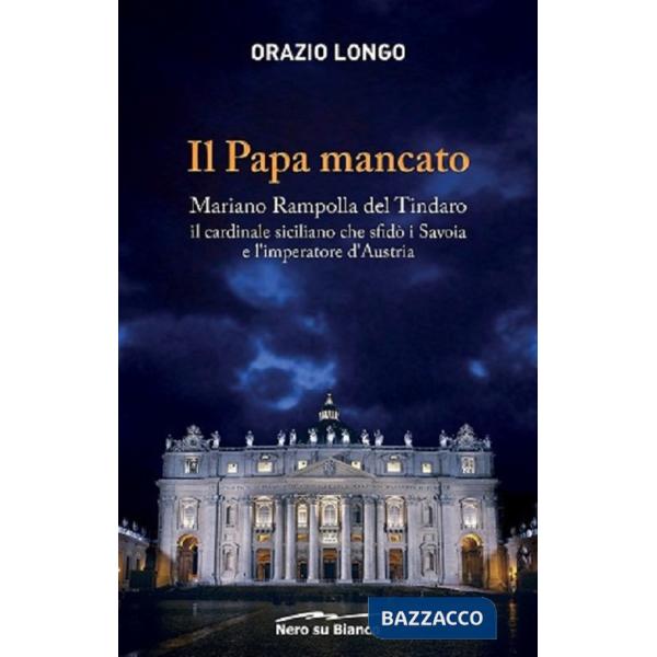 Papa mancato. Mariano Rampolla del Tindaro, il cardinale siciliano che sfidò i Savoia e l'imperatore d'Austria (Il)