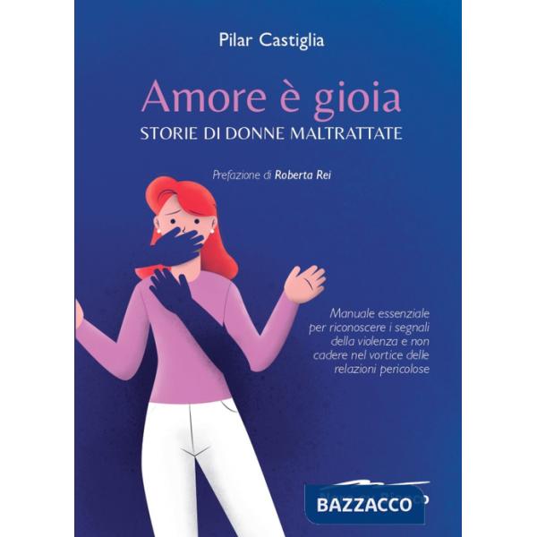 Amore è gioia. Storie di donne maltrattate. Manuale essenziale per riconoscere i segnali della violenza e non cadere nel vortice