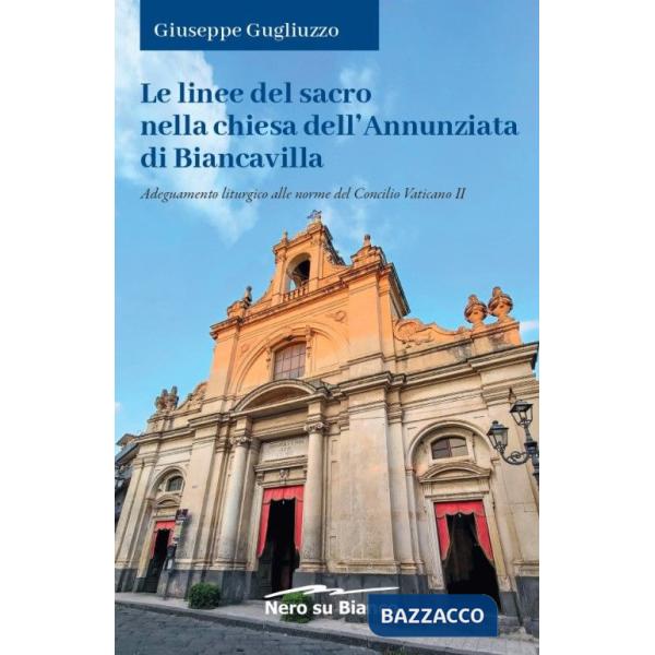 Linee del sacro nella chiesa dell'Annunziata di Biancavilla. Adeguamento liturgico alle norme del Concilio Vaticano II (Le)