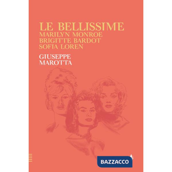 Bellissime. Marilyn Monroe, Brigitte Bardot, Sofia Loren (Le)