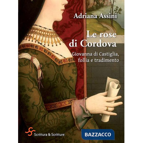 Rose di Cordova. Giovanna di Castiglia, follia e tradimento (Le)