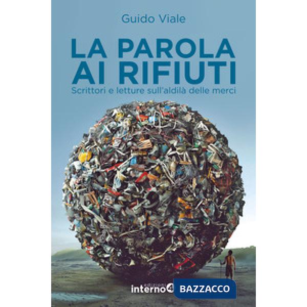 Parola ai rifiuti. Scrittori e letture sull'aldilà delle merci (La)