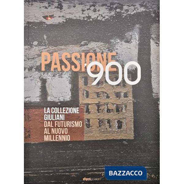 Passione '900. La collezione Giuliani. Dal futurismo al nuovo millennio. Ediz. a colori