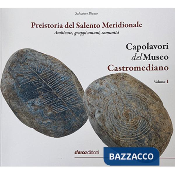Capolavori del Museo Castromediano. Ediz. illustrata. Vol. 1: Preistoria del Salento Meridionale. Ambiente, gruppi umani, comuni
