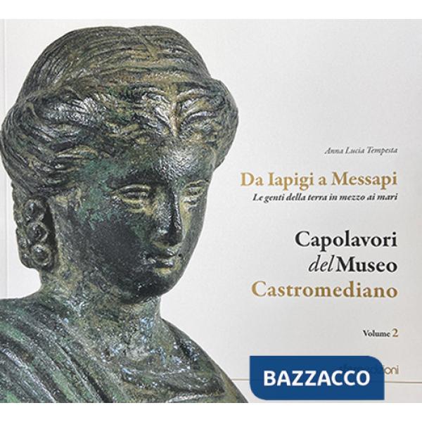 Capolavori del museo Castromediano. Vol. 2: Da Iapigi a Messapi. Le genti della terra in mezzo ai mari