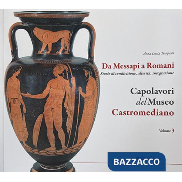 Capolavori del museo Castromediano. Vol. 3: Da Messapi a Romani. Storie di condivisione, alterità, integrazione